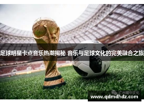 足球明星卡点音乐热潮揭秘 音乐与足球文化的完美融合之旅
