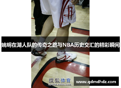 姚明在湖人队的传奇之路与NBA历史交汇的精彩瞬间