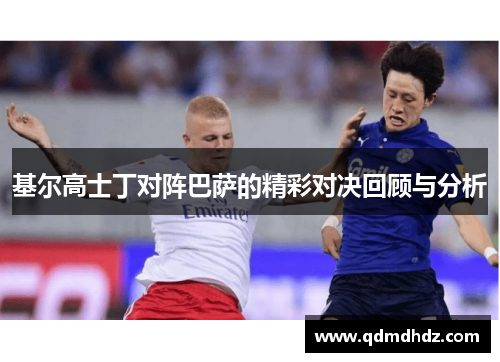 基尔高士丁对阵巴萨的精彩对决回顾与分析