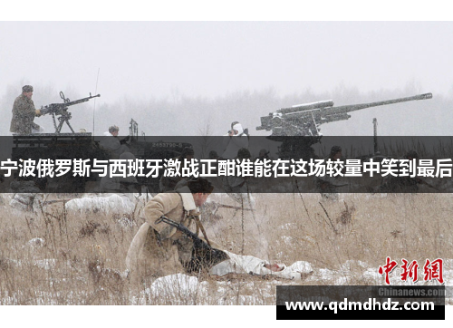 宁波俄罗斯与西班牙激战正酣谁能在这场较量中笑到最后