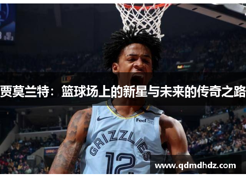 贾莫兰特：篮球场上的新星与未来的传奇之路